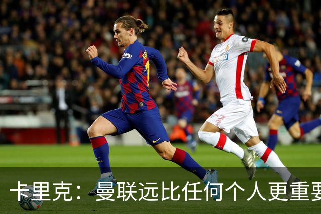 卡里克：曼联远比任何个人更重要，请不要认为我每天都在考虑自己