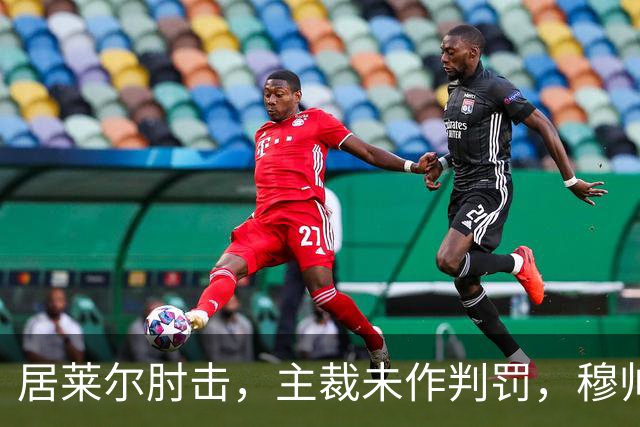 居莱尔肘击，主裁未作判罚，穆帅：还没看到画面
