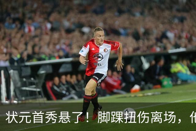 状元首秀悬了！脚踝扭伤离场，他边走边说我没事