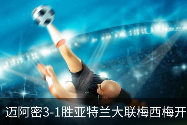 迈阿密3-1胜亚特兰大联梅西梅开二度统治全场