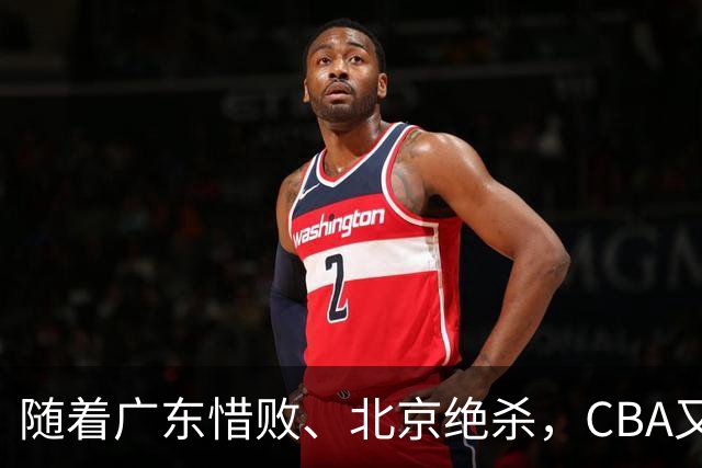 随着广东惜败、北京绝杀，CBA又乱了！宏远赛后正式上诉，北京钱花值了